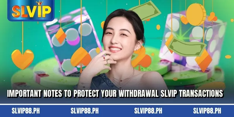 Important notes to protect your withdrawal SLVIP transactions
